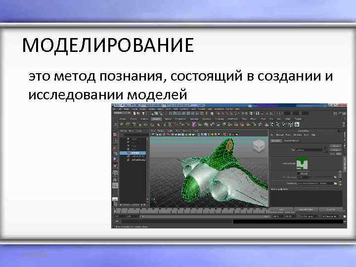 МОДЕЛИРОВАНИЕ  это метод познания, состоящий в создании и  исследовании моделей 1/22/2018 