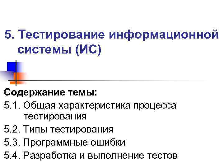 >5. Тестирование информационной системы (ИС) Содержание темы: 5. 1. Общая характеристика процесса