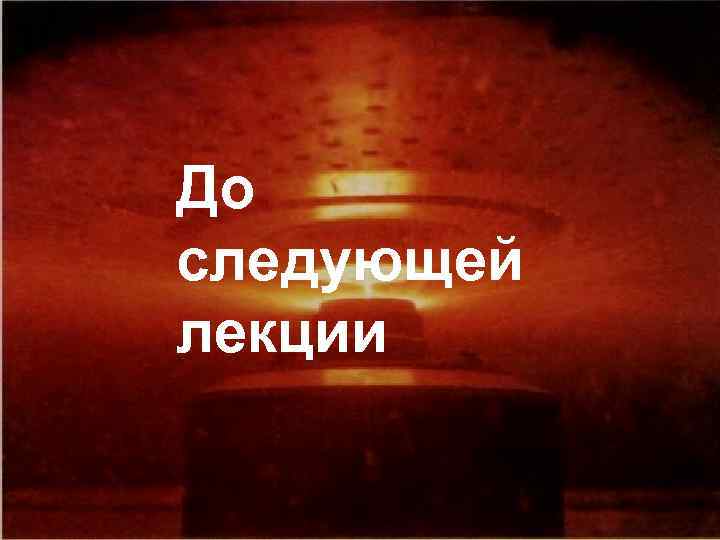 До следующей лекции 