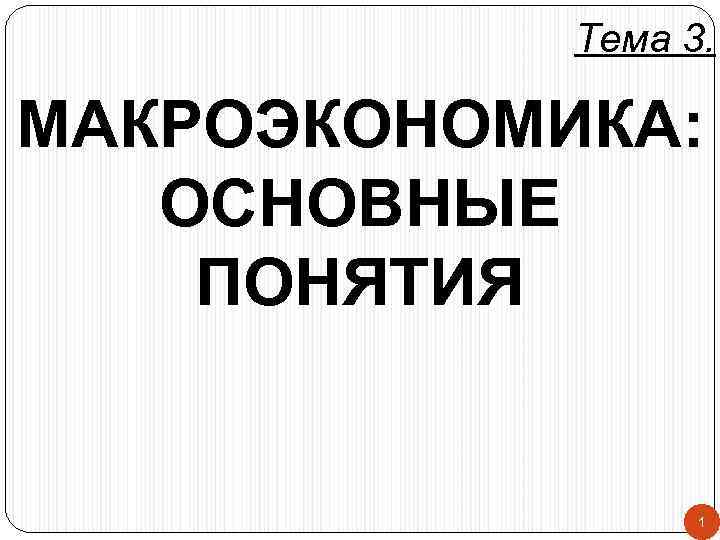   Тема 3.  МАКРОЭКОНОМИКА: ОСНОВНЫЕ ПОНЯТИЯ     1 