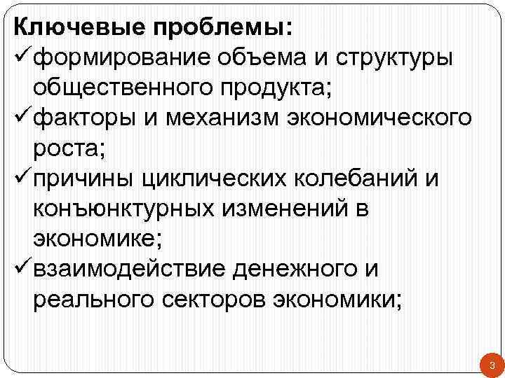 Ключевые проблемы: üформирование объема и структуры общественного продукта; üфакторы и механизм экономического роста; üпричины
