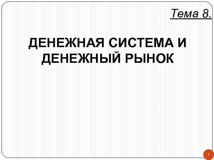     Тема 8.  ДЕНЕЖНАЯ СИСТЕМА И ДЕНЕЖНЫЙ РЫНОК  