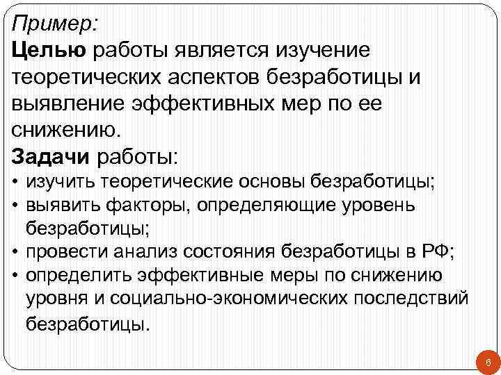 Пример: Целью работы является изучение теоретических аспектов безработицы и выявление эффективных мер по ее