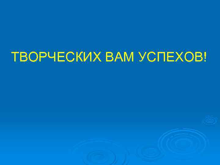 ТВОРЧЕСКИХ ВАМ УСПЕХОВ! 