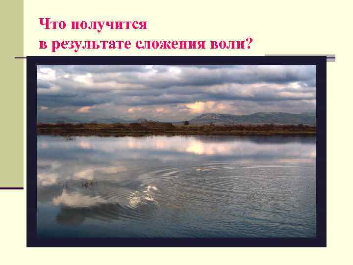 Что получится в результате сложения волн? 