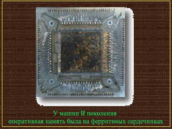 У машин II поколения оперативная память была на ферритовых сердечниках 