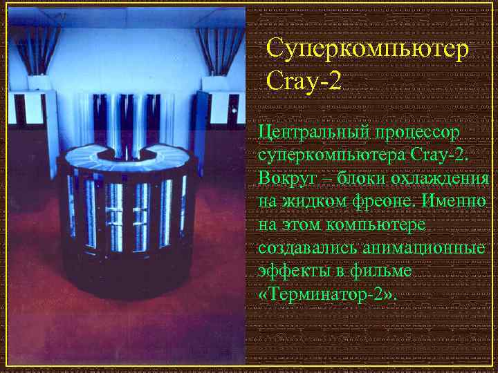 Суперкомпьютер Cray-2 Центральный процессор суперкомпьютера Cray-2. Вокруг – блоки охлаждения на жидком фреоне. Именно