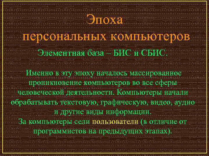 Эпоха персональных компьютеров Элементная база – БИС и СБИС. Именно в эту эпоху началось
