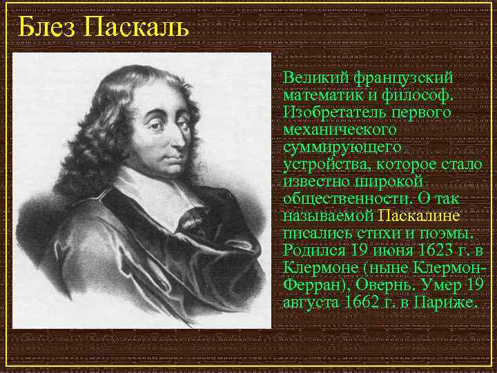 Блез Паскаль Великий французский математик и философ. Изобретатель первого механического суммирующего устройства, которое стало