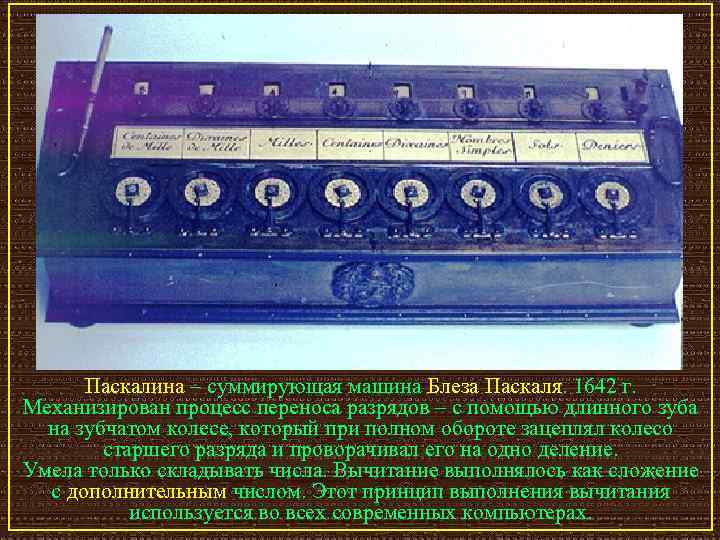 Паскалина – суммирующая машина Блеза Паскаля. 1642 г. Механизирован процесс переноса разрядов – с