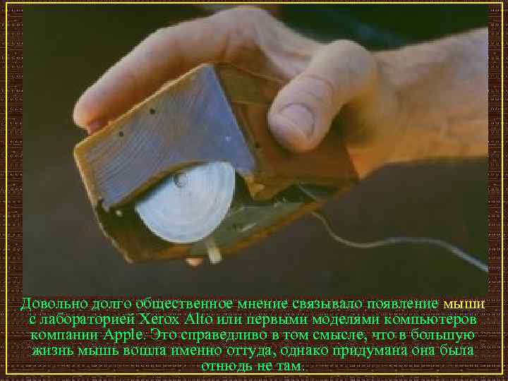 Довольно долго общественное мнение связывало появление мыши с лабораторией Xerox Alto или первыми моделями