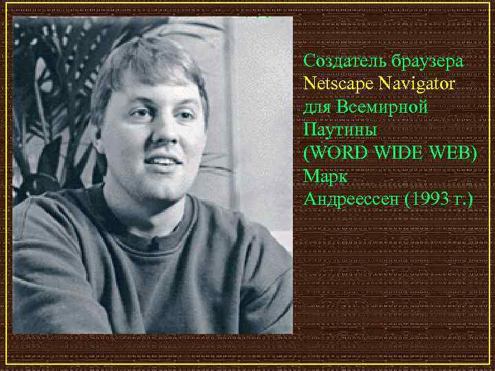 Создатель браузера Netscape Navigator для Всемирной Паутины (WORD WIDE WEB) Марк Андрееcсен (1993 г.