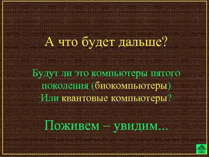 А что будет дальше? Будут ли это компьютеры пятого поколения (биокомпьютеры) Или квантовые компьютеры?