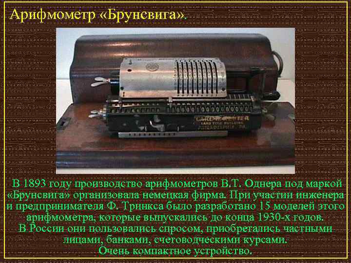 Арифмометр «Брунсвига» . В 1893 году производство арифмометров В. Т. Однера под маркой «Брунсвига»