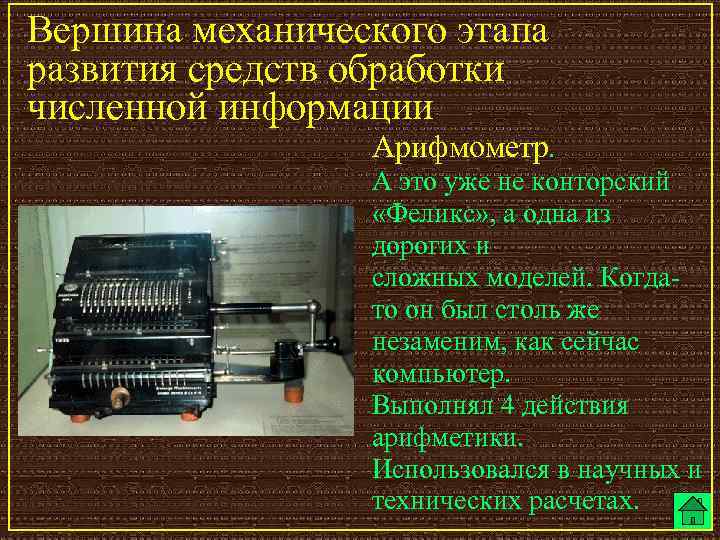 Вершина механического этапа развития средств обработки численной информации Арифмометр. А это уже не конторский