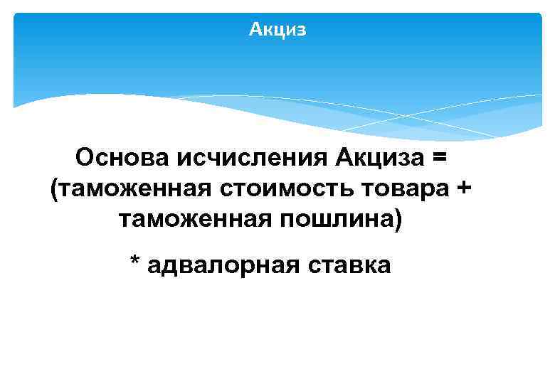    Акциз  Основа исчисления Акциза = (таможенная стоимость товара + таможенная