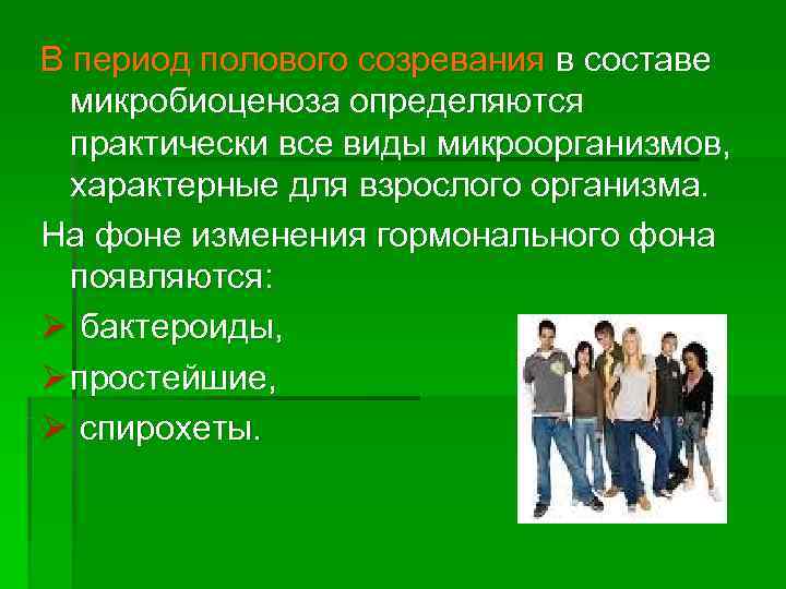 В период полового созревания в составе  микробиоценоза определяются  практически все виды микроорганизмов,