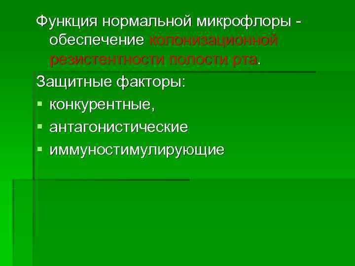 Функция нормальной микрофлоры -  обеспечение колонизационной  резистентности полости рта. Защитные факторы: §