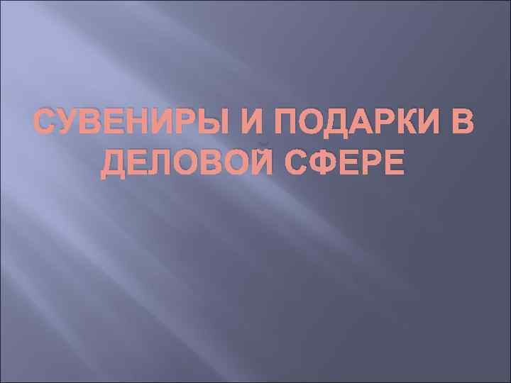 СУВЕНИРЫ И ПОДАРКИ В  ДЕЛОВОЙ СФЕРЕ 