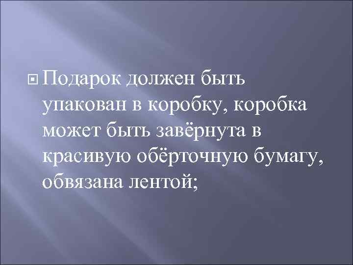  Подарок должен быть упакован в коробку, коробка может быть завёрнута в красивую обёрточную