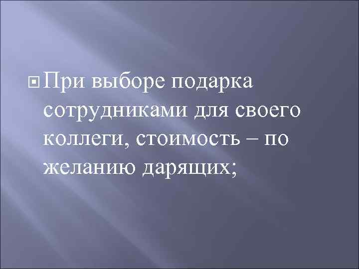  Привыборе подарка сотрудниками для своего коллеги, стоимость – по желанию дарящих; 
