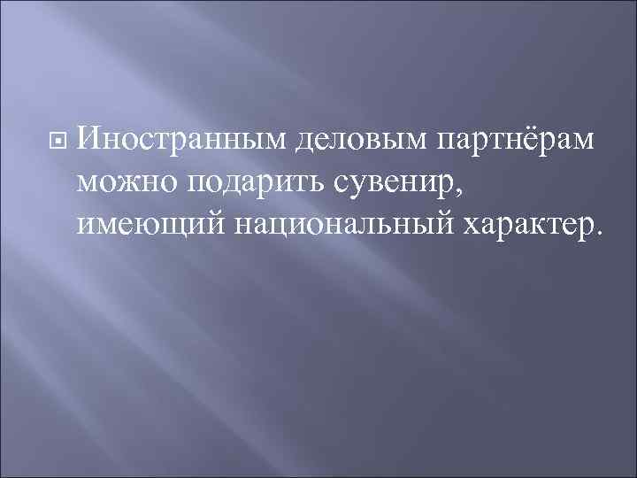   Иностранным деловым партнёрам можно подарить сувенир, имеющий национальный характер. 
