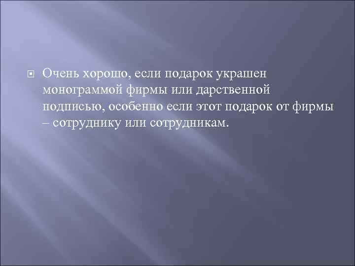   Очень хорошо, если подарок украшен монограммой фирмы или дарственной подписью, особенно если