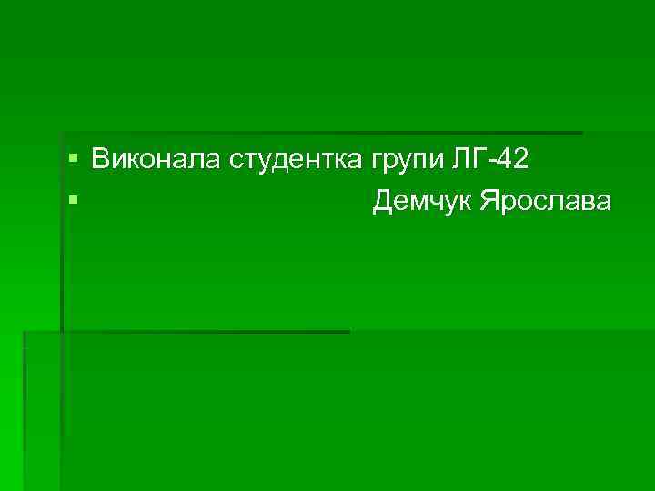 § Виконала студентка групи ЛГ-42 §    Демчук Ярослава 
