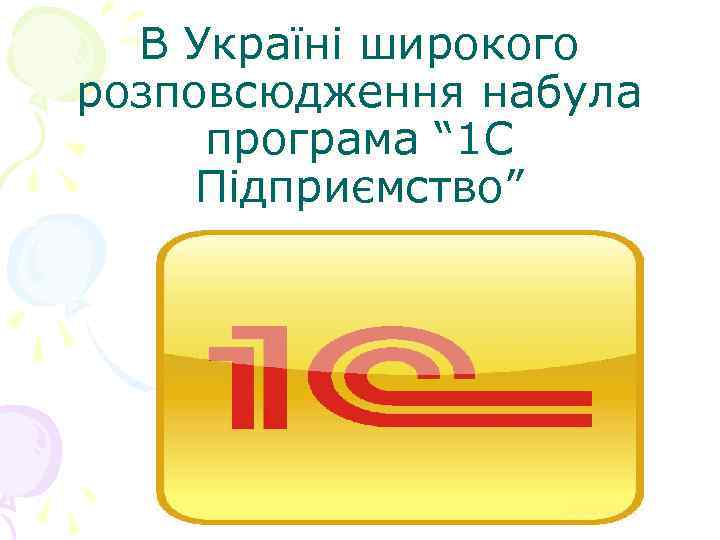  В Україні широкого розповсюдження набула  програма “ 1 С  Підприємство” 