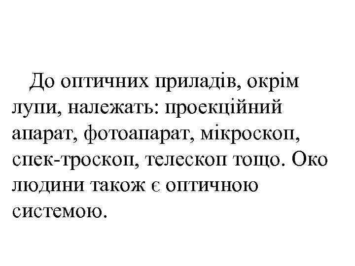  До оптичних приладів, окрім лупи, належать: проекційний апарат, фотоапарат, мікроскоп, спек троскоп, телескоп