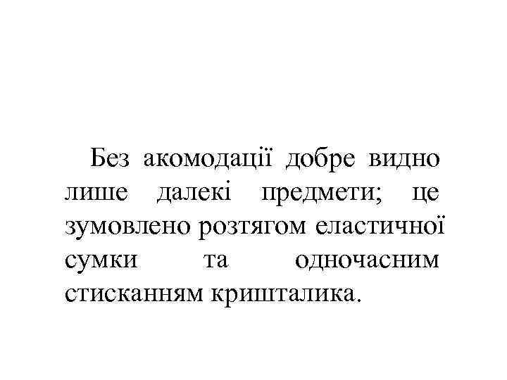  Без акомодації добре видно лише далекі предмети; це зумовлено розтягом еластичної сумки та
