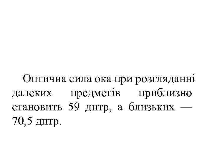  Оптична сила ока при розгляданні далеких  предметів  приблизно становить 59 дптр,