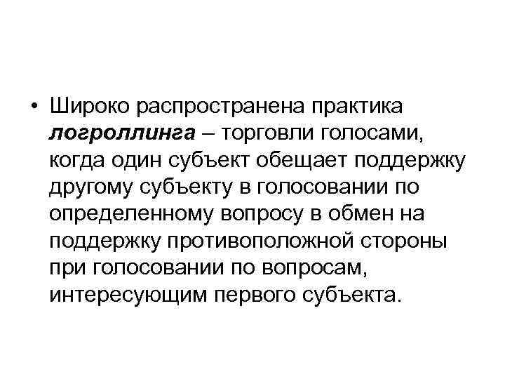  • Широко распространена практика  логроллинга – торговли голосами, когда один субъект обещает