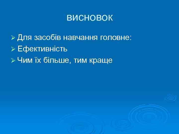    висновок Ø Для засобів навчання головне: Ø Ефективність Ø Чим їх