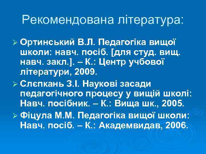  Рекомендована література: Ø Ортинський В. Л. Педагогіка вищої  школи: навч. посіб. [для