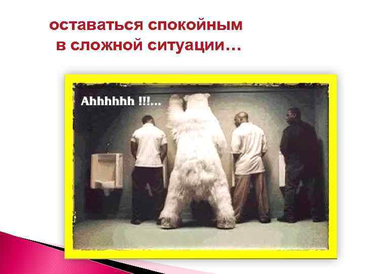 оставаться спокойным в сложной ситуации… 