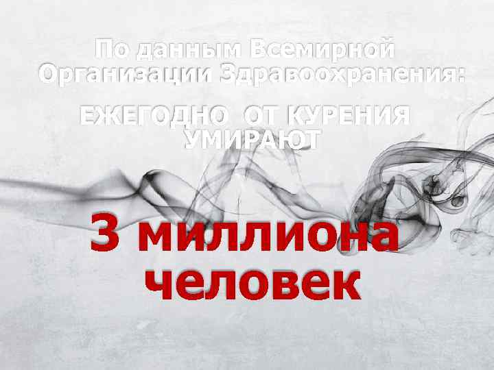   По данным Всемирной Организации Здравоохранения:  ЕЖЕГОДНО ОТ КУРЕНИЯ   УМИРАЮТ