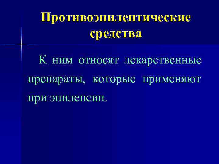  Противоэпилептические   средства К ним относят лекарственные препараты, которые применяют при эпилепсии.
