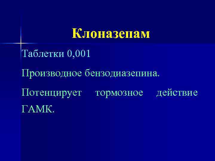    Клоназепам Таблетки 0, 001 Производное бензодиазепина. Потенцирует тормозное  действие ГАМК.