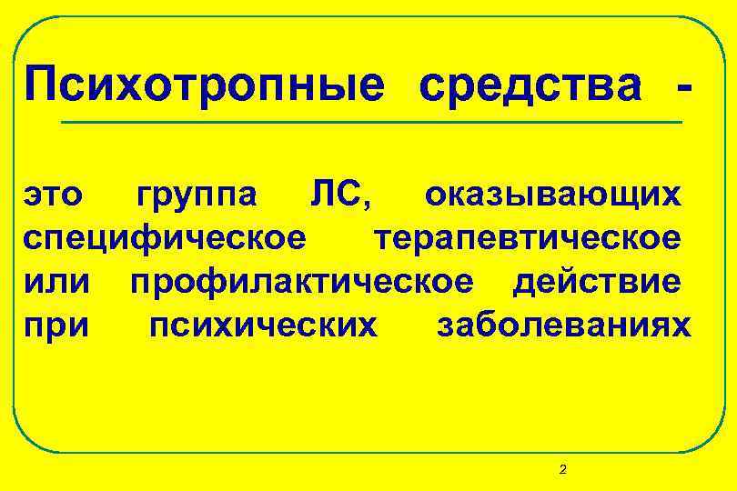 Психотропные средства - это группа ЛС, оказывающих специфическое терапевтическое или профилактическое действие при Психотропные средства - это группа ЛС, оказывающих специфическое терапевтическое или профилактическое действие при