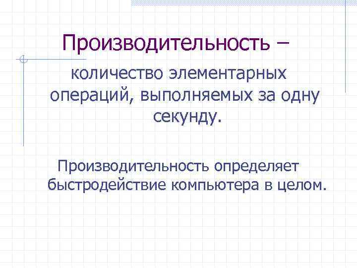  Производительность –  количество элементарных операций, выполняемых за одну  секунду.  Производительность