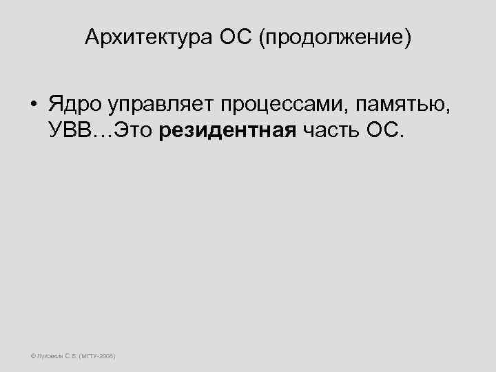 Архитектура ОС (продолжение) • Ядро управляет процессами, памятью, УВВ…Это резидентная часть ОС. © Луковкин