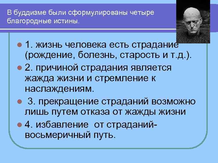В буддизме были сформулированы четыре благородные истины. l 1. жизнь человека есть страдание (рождение,