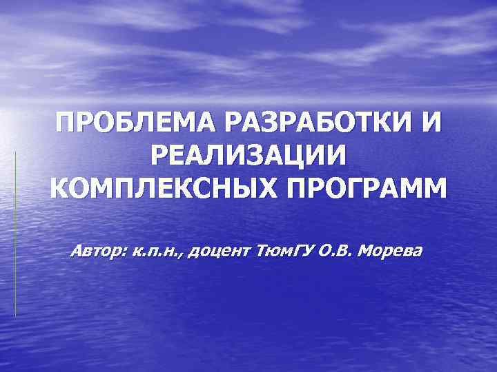 ПРОБЛЕМА РАЗРАБОТКИ И РЕАЛИЗАЦИИ КОМПЛЕКСНЫХ ПРОГРАММ Автор: к. п. н. , доцент Тюм. ГУ