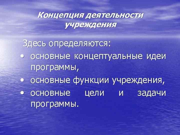 Концепция деятельности учреждения Здесь определяются: • основные концептуальные идеи программы, • основные функции учреждения,