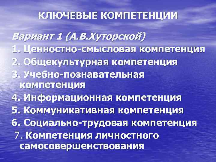 КЛЮЧЕВЫЕ КОМПЕТЕНЦИИ Вариант 1 (А. В. Хуторской) 1. Ценностно-смысловая компетенция 2. Общекультурная компетенция 3.