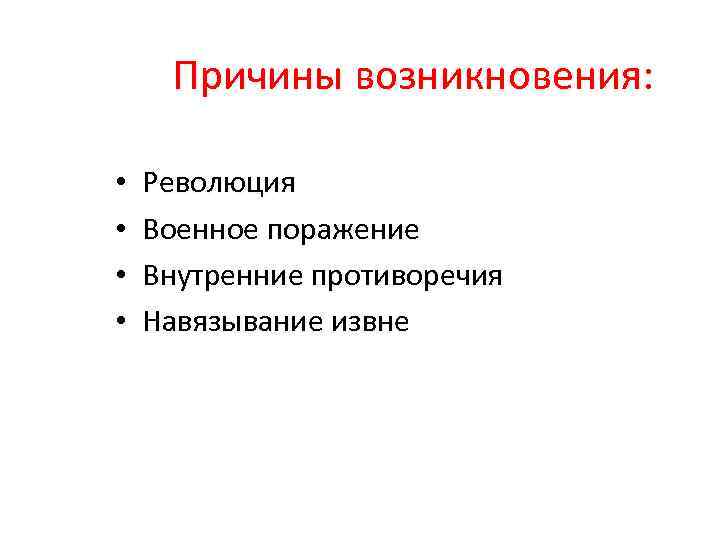 Причины возникновения: • • Революция Военное поражение Внутренние противоречия Навязывание извне 