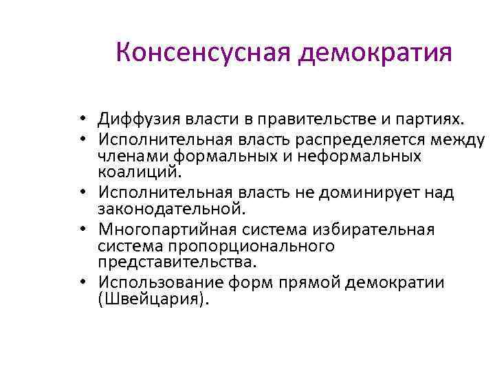 Консенсусная демократия • Диффузия власти в правительстве и партиях. • Исполнительная власть распределяется между