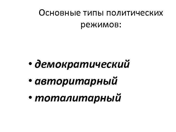 Основные типы политических режимов: • демократический • авторитарный • тоталитарный 
