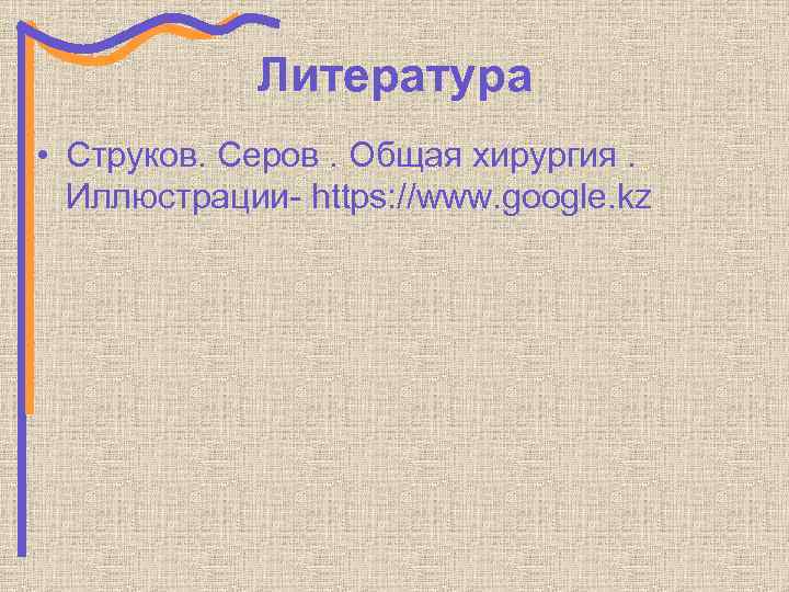 Литература • Струков. Серов. Общая хирургия. Иллюстрации- https: //www. google. kz 